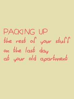 Packing Up the Rest of Your Stuff on the Last Day at Your Old Apartment