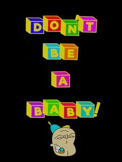 Don't Be A Baby!