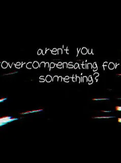 Aren't You Overcompensating for Something?