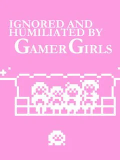Ignored and Humiliated by Gamer Girls