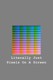 Literally Just Pixels On A Screen