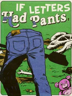 If Letters Had Pants, Would They Wear Them Like This? What About Numbers? What If They Had Small Shovels and They Dug Stuff Up to Put in a Museum?