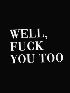 Well, Fuck You Too