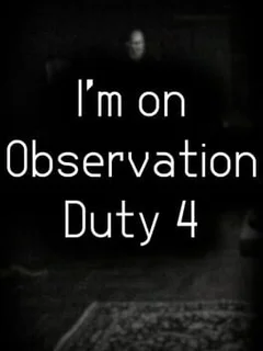 I'm on Observation Duty 4